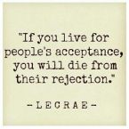 Quote - If you live for people's acceptance, you will die from their rejection